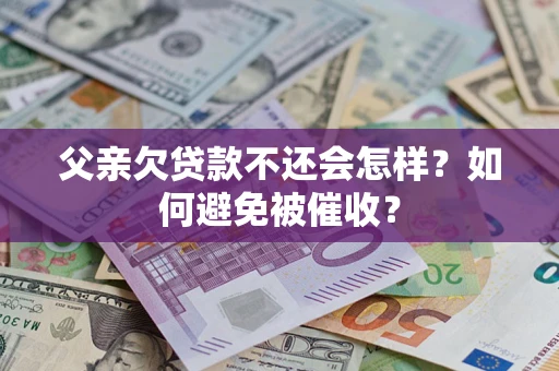 北京父亲欠贷款不还会怎样？如何避免被催收？