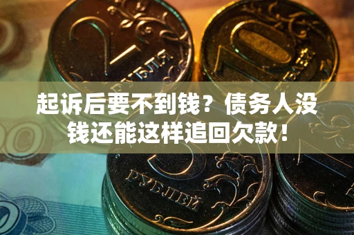 北京起诉后要不到钱？债务人没钱还能这样追回欠款！