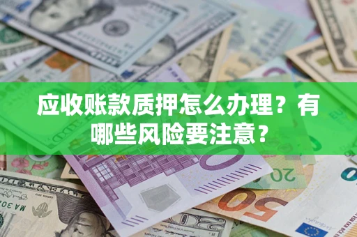 北京应收账款质押怎么办理？有哪些风险要注意？