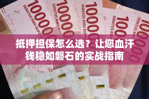 北京抵押担保怎么选？让您血汗钱稳如磐石的实战指南