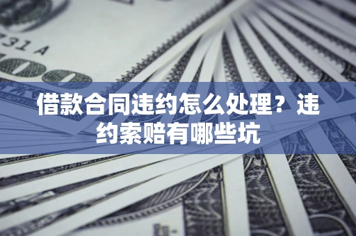 北京借款合同违约怎么处理？违约索赔有哪些坑