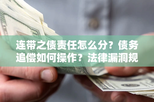 北京连带之债责任怎么分？债务追偿如何操作？法律漏洞规避指南