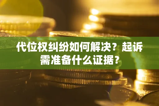 北京代位权纠纷如何解决？起诉需准备什么证据？