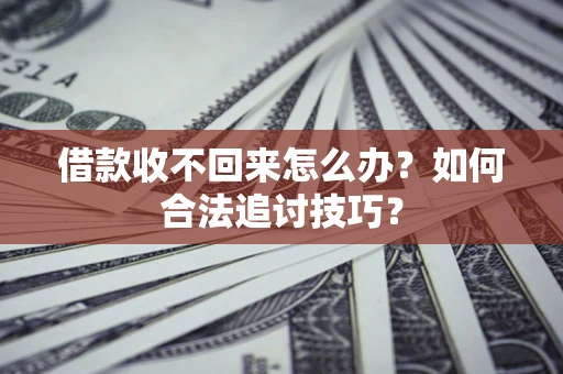 北京借款收不回来怎么办？如何合法追讨技巧？
