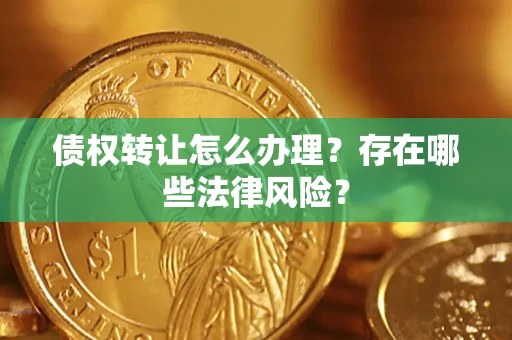 北京债权转让怎么办理？存在哪些法律风险？