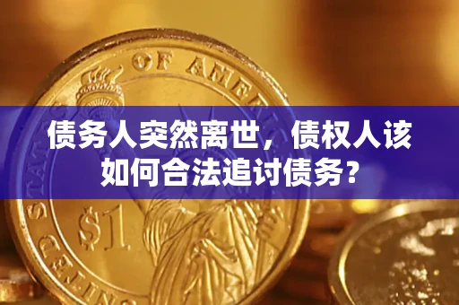 北京债务人突然离世，债权人该如何合法追讨债务？