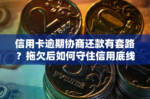 北京信用卡逾期协商还款有套路？拖欠后如何守住信用底线？