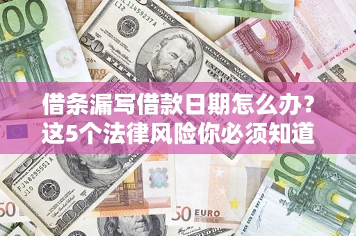 北京借条漏写借款日期怎么办？这5个法律风险你必须知道