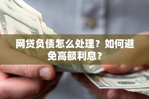 北京网贷负债怎么处理？如何避免高额利息？