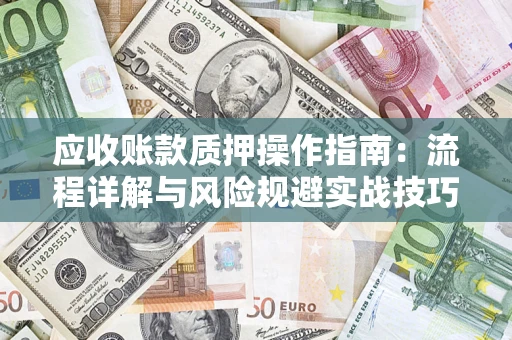 北京应收账款质押操作指南:流程详解与风险规避实战技巧 北京应收账款质押操作指南:流程详解与风险规避实战技巧