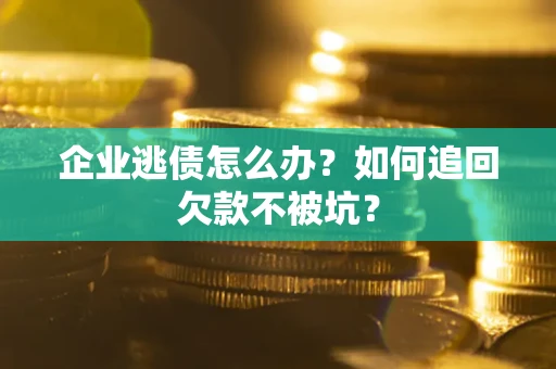 北京企业逃债怎么办？如何追回欠款不被坑？