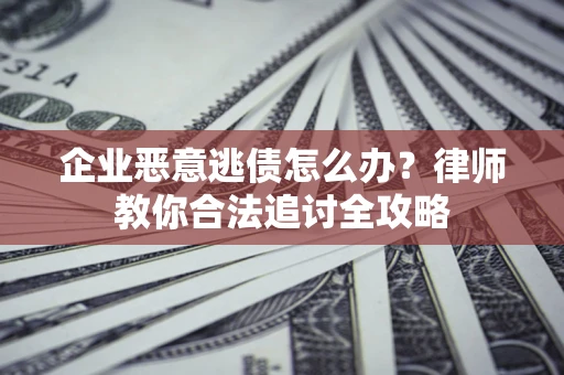 北京企业恶意逃债怎么办？律师教你合法追讨全攻略