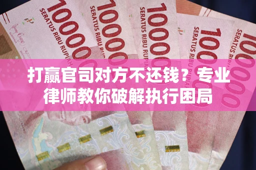 北京打赢官司对方不还钱？专业律师教你破解执行困局