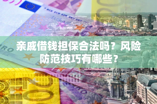 北京亲戚借钱担保合法吗？风险防范技巧有哪些？