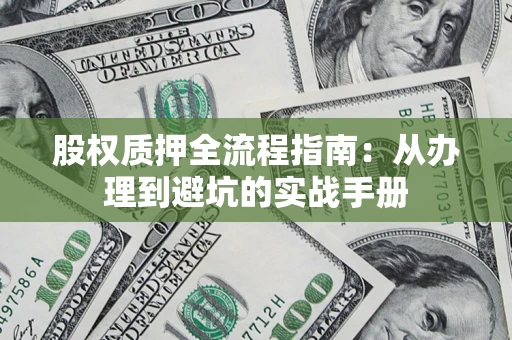 北京股权质押全流程指南：从办理到避坑的实战手册