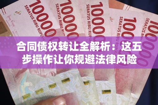 北京合同债权转让全解析：这五步操作让你规避法律风险