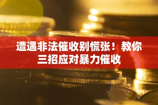 北京遭遇非法催收别慌张！教你三招应对暴力催收
