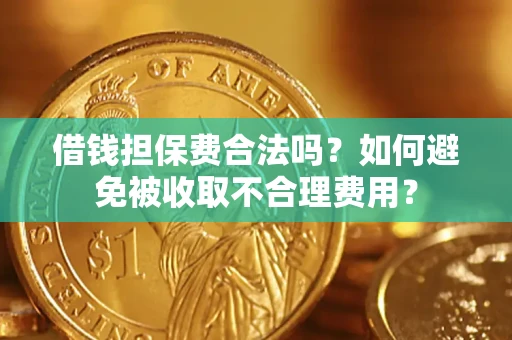 北京借钱担保费合法吗？如何避免被收取不合理费用？