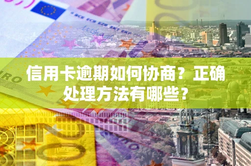 北京信用卡逾期如何协商？正确处理方法有哪些？