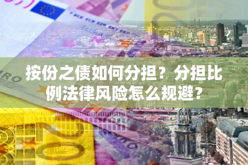 北京按份之债如何分担？分担比例法律风险怎么规避？