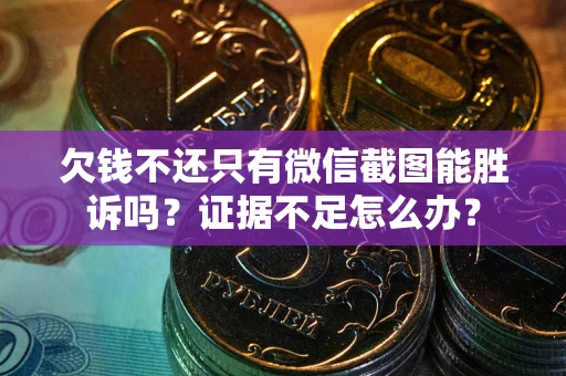 北京欠钱不还只有微信截图能胜诉吗？证据不足怎么办？