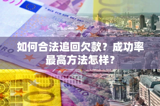 北京如何合法追回欠款？成功率最高方法怎样？