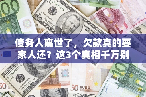 北京债务人离世了，欠款真的要家人还？这3个真相千万别弄错