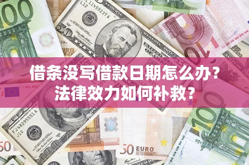 北京借条没写借款日期怎么办?法律效力如何补救? 北京借条没写借款日期怎么办?法律效力如何补救?