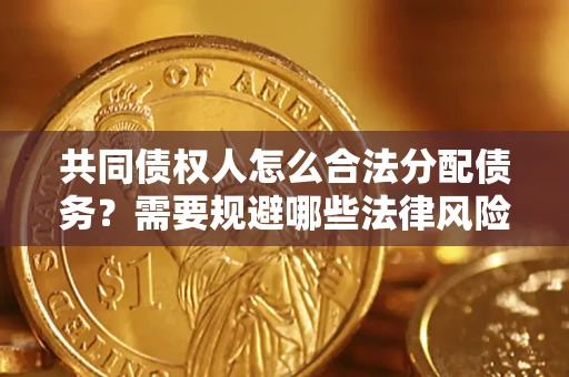 北京共同债权人怎么合法分配债务？需要规避哪些法律风险？