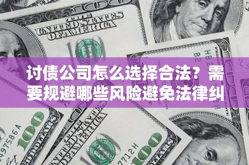 北京讨债公司怎么选择合法?需要规避哪些风险避免法律纠纷? 北京讨债公司怎么选择合法?需要规避哪些风险避免法律纠纷?
