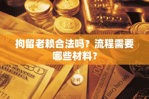 北京拘留老赖合法吗？流程需要哪些材料？