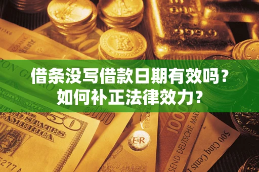 北京借条没写借款日期有效吗？如何补正法律效力？