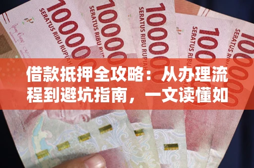 北京借款抵押全攻略：从办理流程到避坑指南，一文读懂如何安全融资