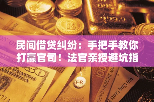 北京民间借贷纠纷：手把手教你打赢官司！法官亲授避坑指南