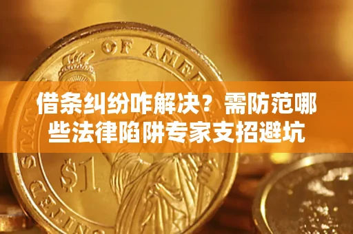 北京借条纠纷咋解决？需防范哪些法律陷阱专家支招避坑