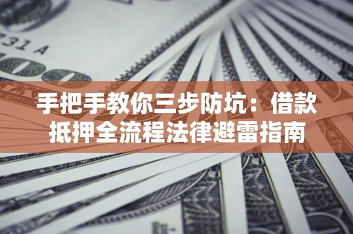 北京手把手教你三步防坑：借款抵押全流程法律避雷指南