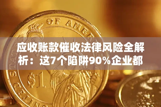 北京应收账款催收法律风险全解析：这7个陷阱90%企业都踩过（含合规应对指南）