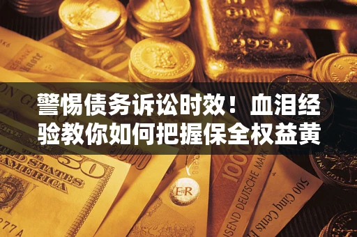 北京警惕债务诉讼时效！血泪经验教你如何把握保全权益黄金期