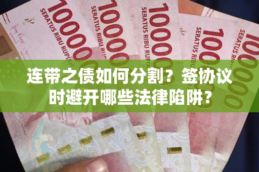 北京连带之债如何分割？签协议时避开哪些法律陷阱？