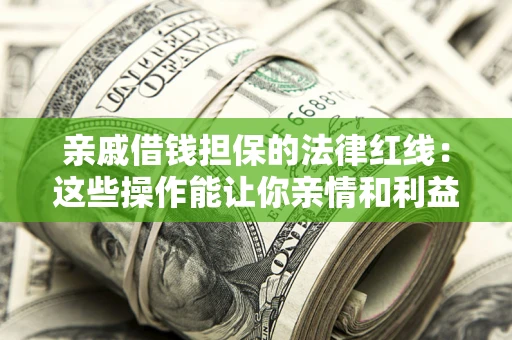 北京亲戚借钱担保的法律红线：这些操作能让你亲情和利益两不误