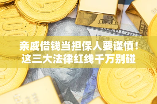 北京亲戚借钱当担保人要谨慎！这三大法律红线千万别碰