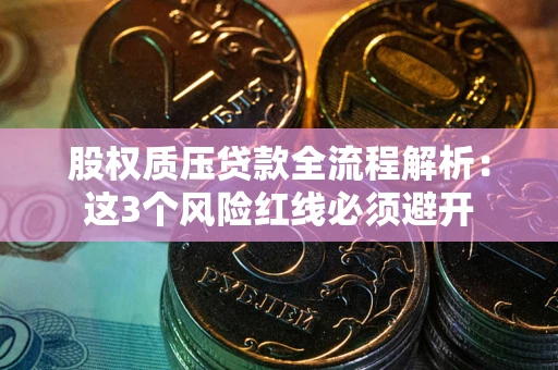 北京股权质压贷款全流程解析：这3个风险红线必须避开