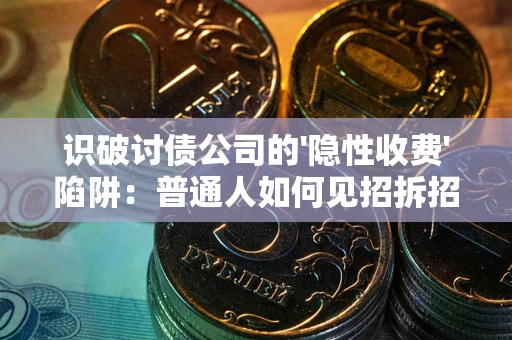 北京识破讨债公司的'隐性收费'陷阱：普通人如何见招拆招？