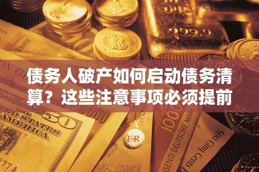 北京债务人破产如何启动债务清算？这些注意事项必须提前知道