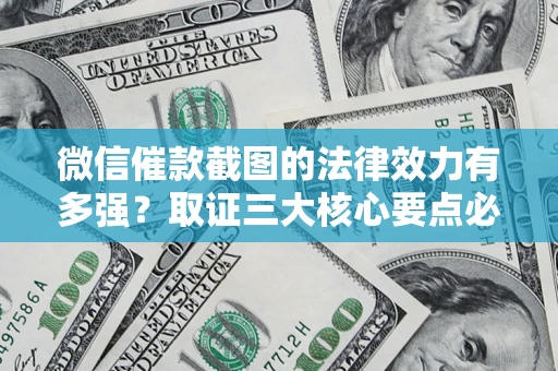 北京微信催款截图的法律效力有多强？取证三大核心要点必须知道！