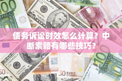 北京债务诉讼时效怎么计算？中断索赔有哪些技巧？