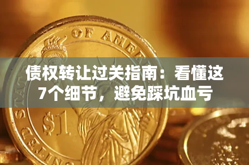 北京债权转让过关指南：看懂这7个细节，避免踩坑血亏