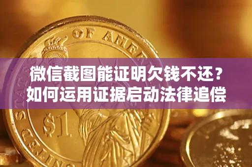 北京微信截图能证明欠钱不还？如何运用证据启动法律追偿程序？