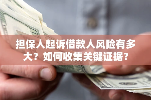 北京担保人起诉借款人风险有多大？如何收集关键证据？