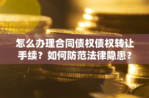 北京怎么办理合同债权债权转让手续？如何防范法律隐患？